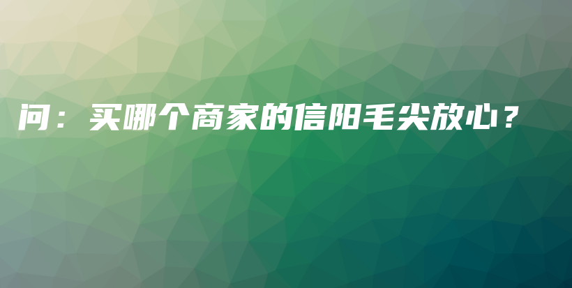 問：買哪個商家的信陽毛尖放心？插圖