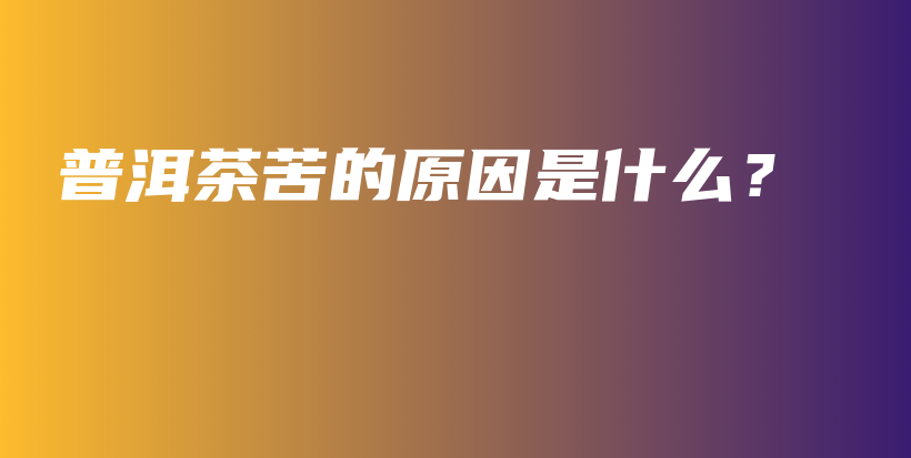 普洱茶苦的原因是什么？插圖