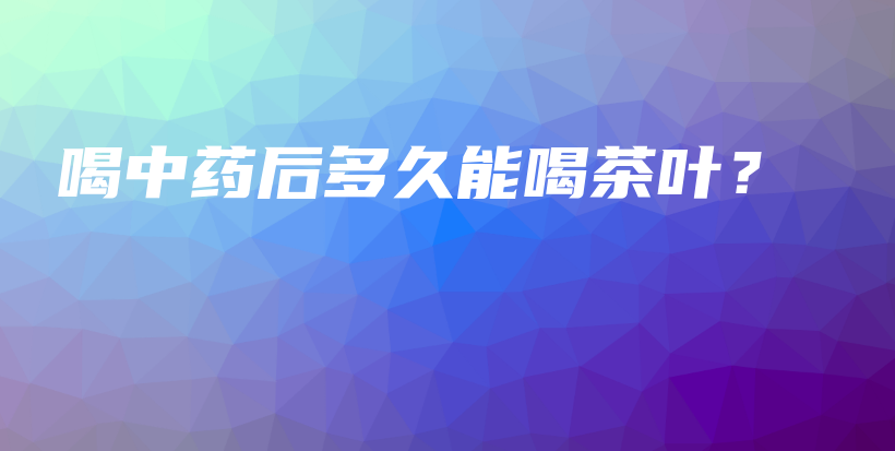 喝中藥后多久能喝茶葉？插圖