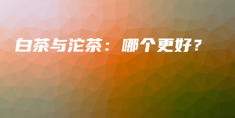 白茶與沱茶：哪個更好？插圖