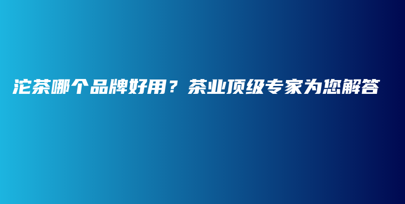 沱茶哪個(gè)品牌好用？茶業(yè)頂級(jí)專家為您解答插圖