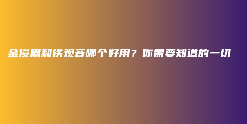 金俊眉和鐵觀音哪個好用？你需要知道的一切插圖