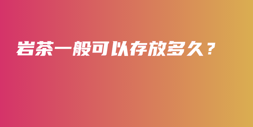 巖茶一般可以存放多久？插圖
