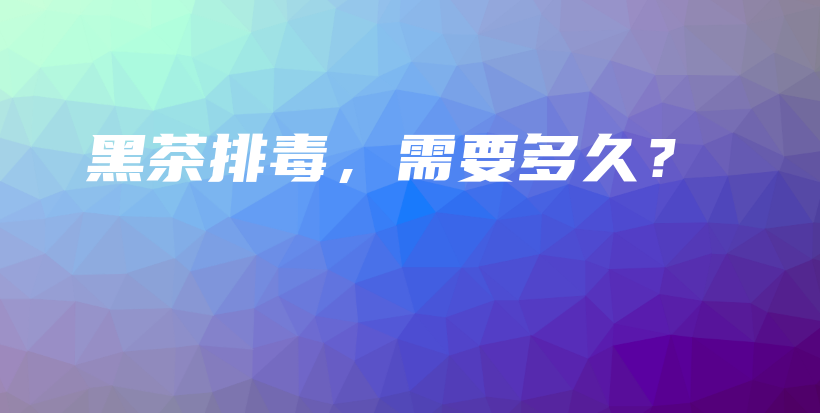 黑茶排毒，需要多久？插圖