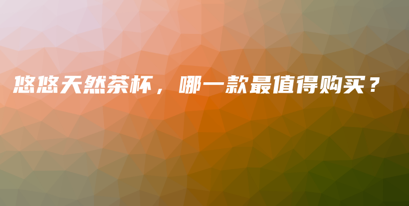 悠悠天然茶杯，哪一款最值得購買？插圖