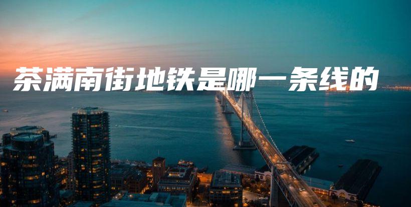 茶滿南街地鐵是哪一條線的插圖