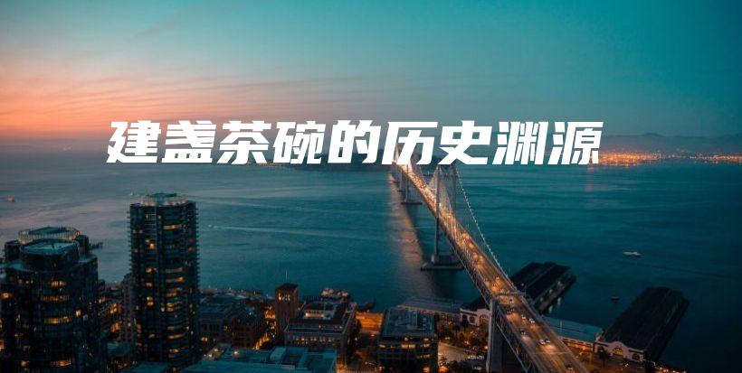 建盞茶碗的歷史淵源插圖