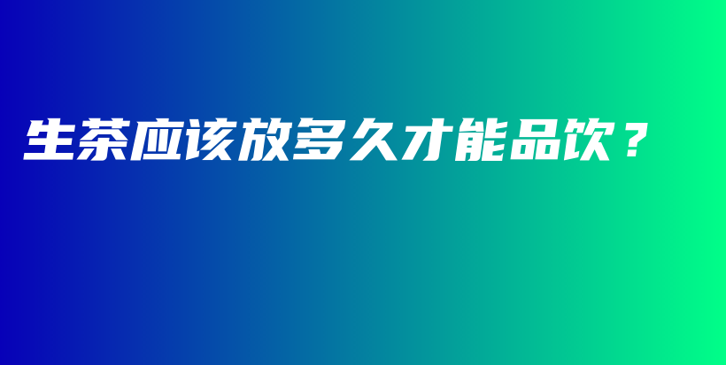 生茶應(yīng)該放多久才能品飲？插圖