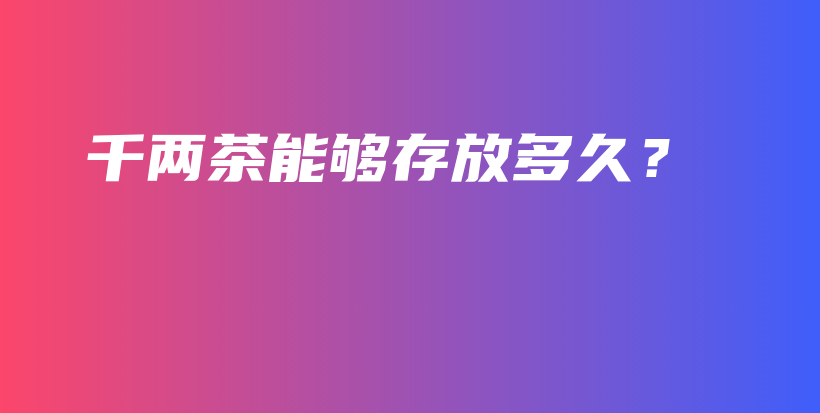 千兩茶能夠存放多久？插圖