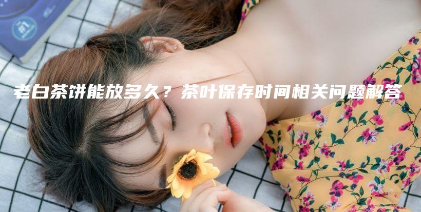 老白茶餅能放多久？茶葉保存時間相關問題解答插圖