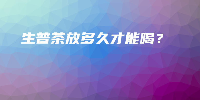 生普茶放多久才能喝？插圖