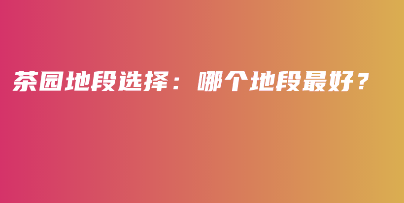 茶園地段選擇：哪個地段最好？插圖