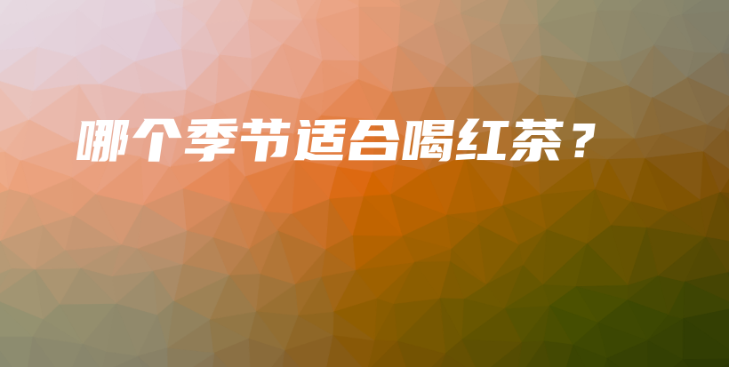 哪個(gè)季節(jié)適合喝紅茶？插圖