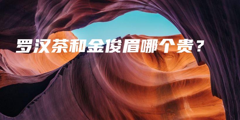 羅漢茶和金俊眉哪個(gè)貴？插圖