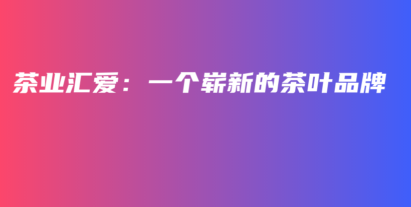 茶業(yè)匯愛：一個(gè)嶄新的茶葉品牌插圖