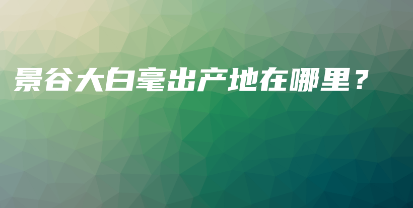 景谷大白毫出產(chǎn)地在哪里？插圖