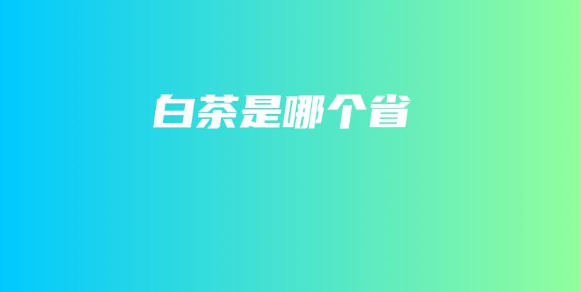 白茶是哪個(gè)省插圖