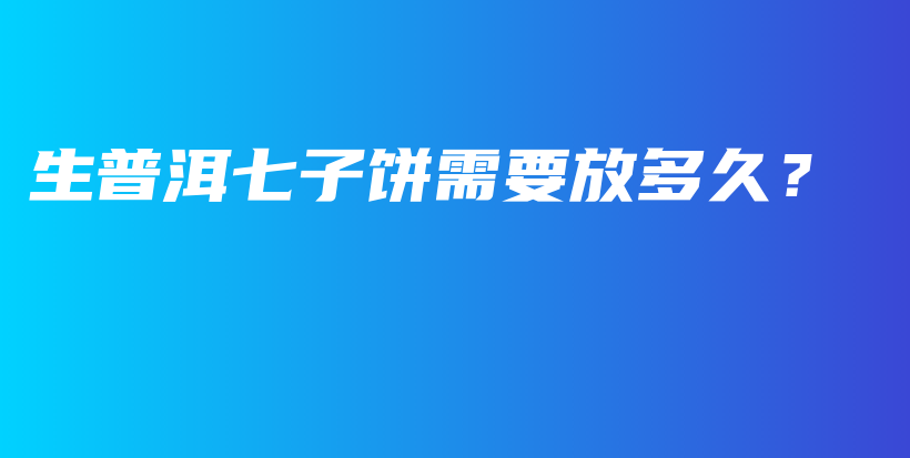 生普洱七子餅需要放多久？插圖