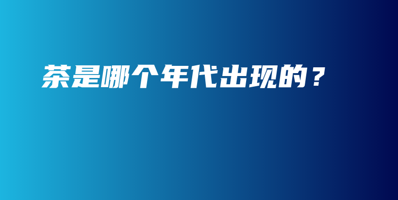 茶是哪個(gè)年代出現(xiàn)的？插圖