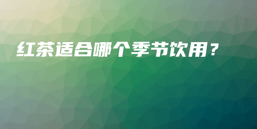 紅茶適合哪個季節(jié)飲用？插圖