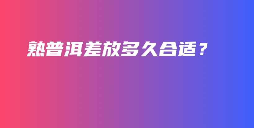 熟普洱差放多久合適？插圖