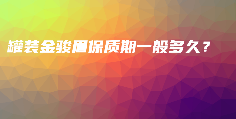 罐裝金駿眉保質(zhì)期一般多久？插圖