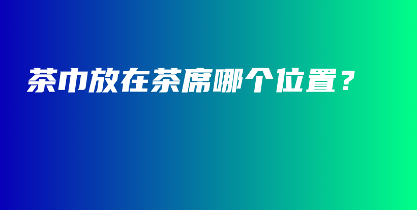 茶巾放在茶席哪個(gè)位置？插圖