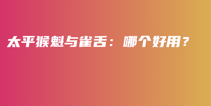 太平猴魁與雀舌：哪個好用？插圖