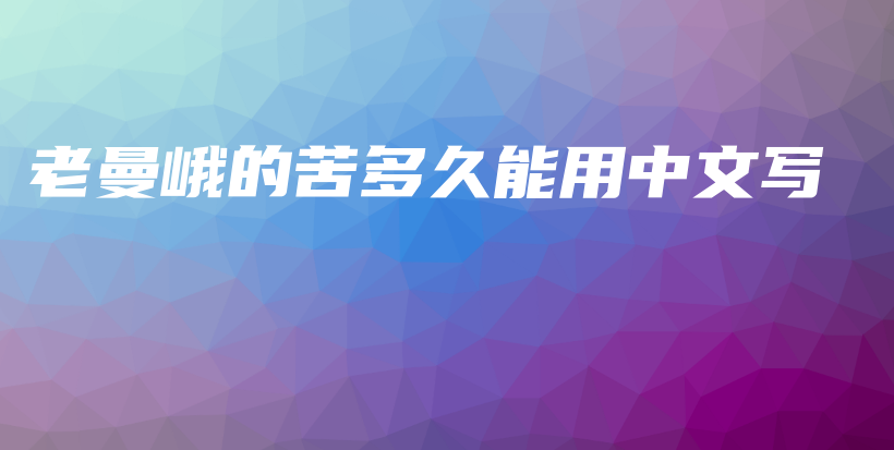 老曼峨的苦多久能用中文寫插圖