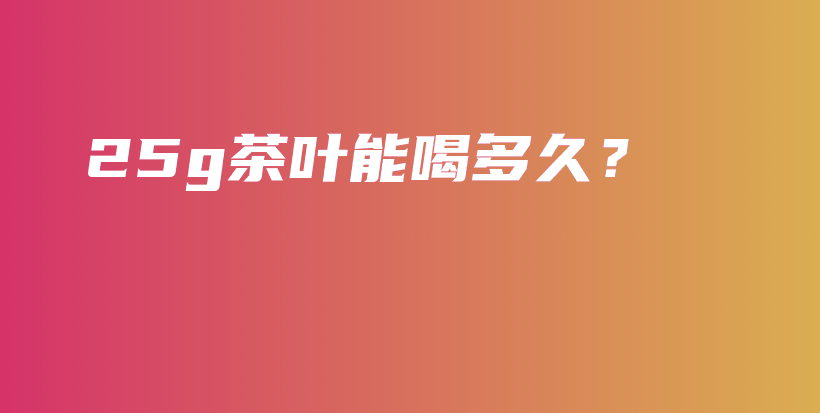 25g茶葉能喝多久？插圖