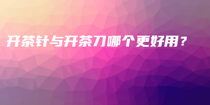 開茶針與開茶刀哪個更好用？插圖