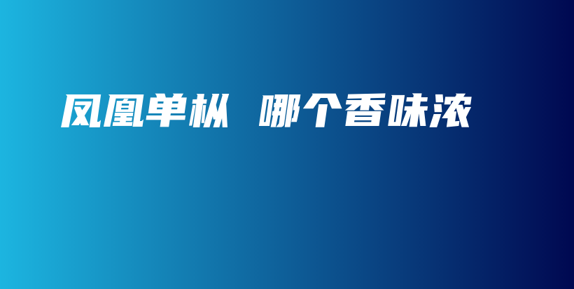 鳳凰單樅 哪個香味濃插圖