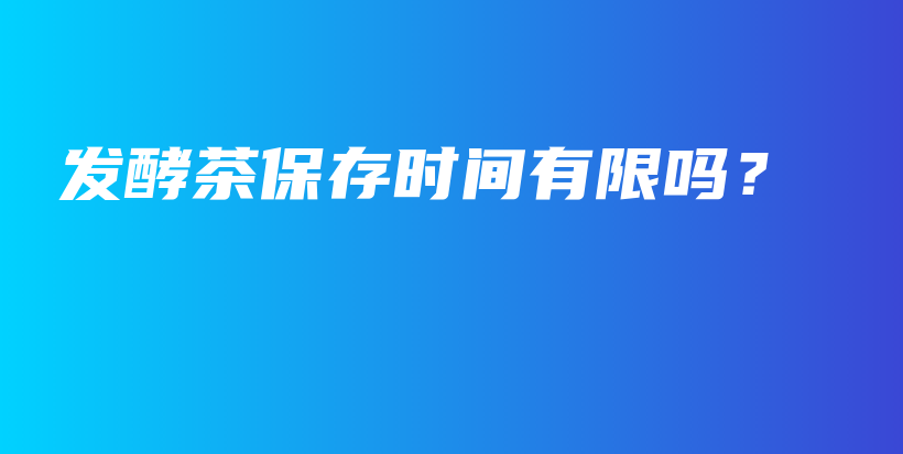 發(fā)酵茶保存時間有限嗎？插圖
