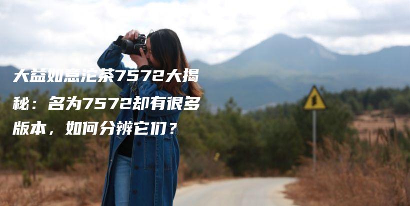 大益如意沱茶7572大揭秘：名為7572卻有很多版本，如何分辨它們？插圖