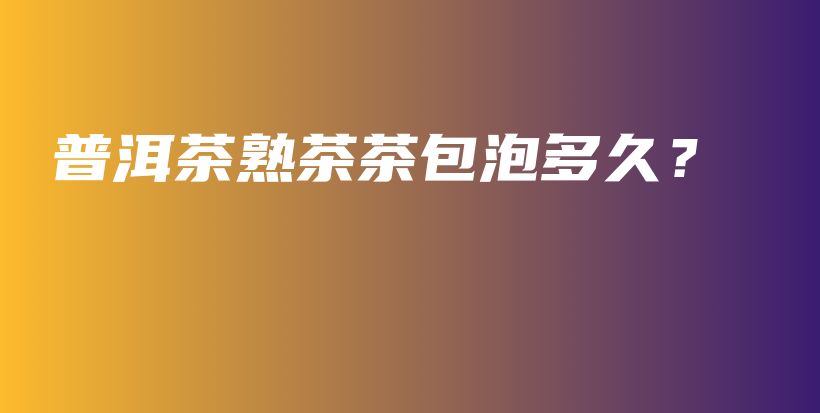普洱茶熟茶茶包泡多久？插圖
