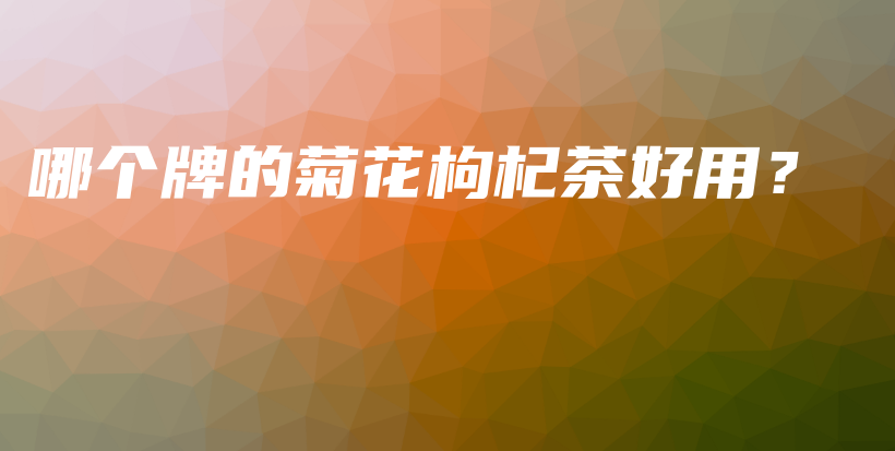 哪個(gè)牌的菊花枸杞茶好用？插圖
