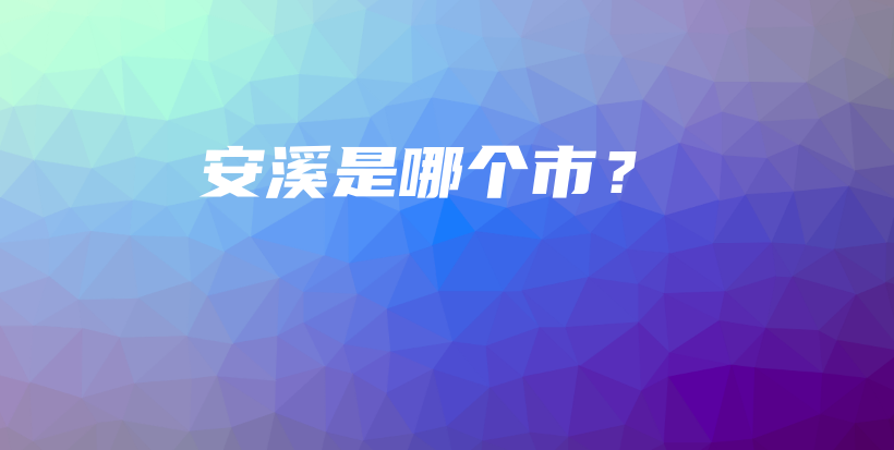 安溪是哪個(gè)市？插圖