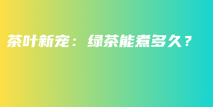 茶葉新寵：綠茶能煮多久？插圖
