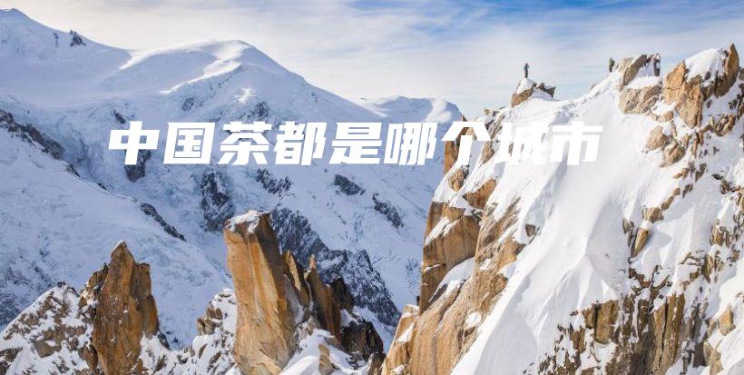 中國茶都是哪個城市插圖