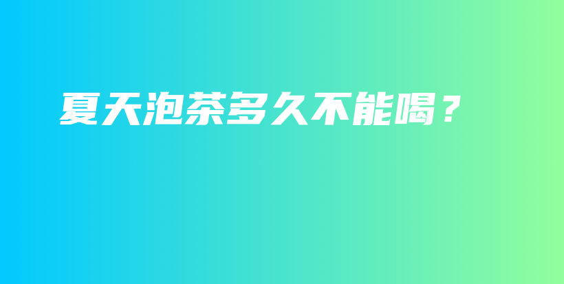 夏天泡茶多久不能喝？插圖