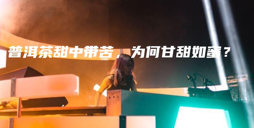 普洱茶甜中帶苦，為何甘甜如蜜？插圖