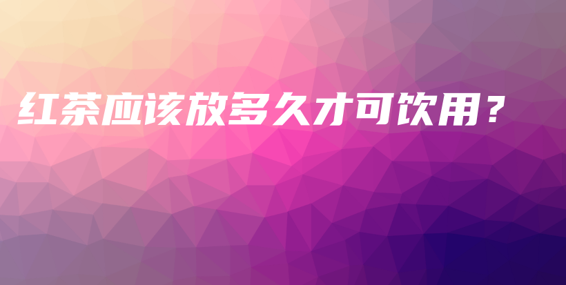 紅茶應(yīng)該放多久才可飲用？插圖