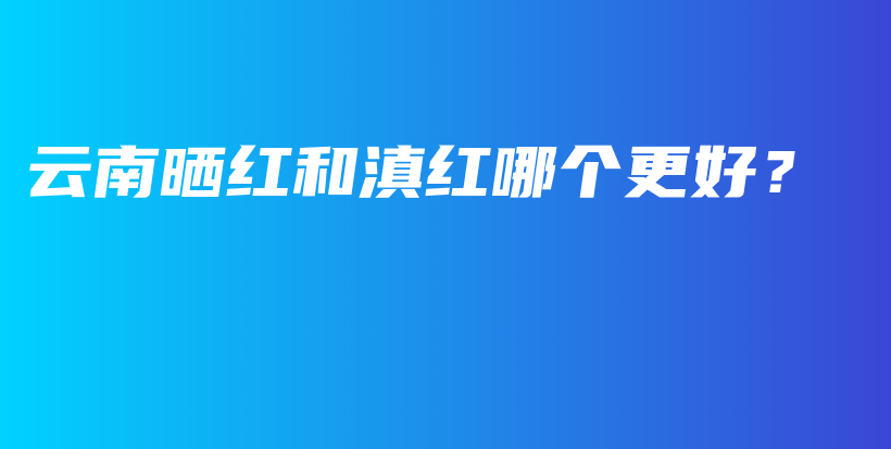 云南曬紅和滇紅哪個(gè)更好？插圖