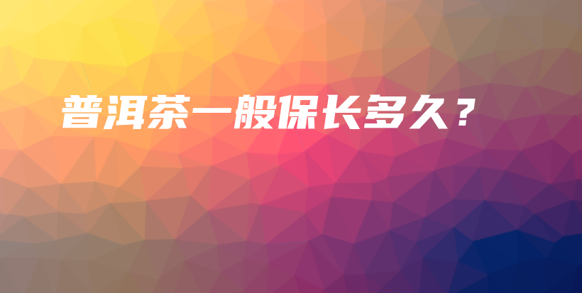 普洱茶一般保長(zhǎng)多久？插圖