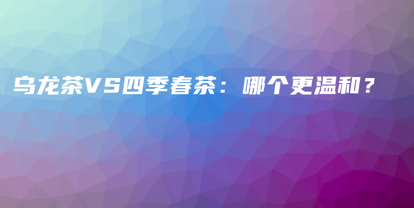 烏龍茶VS四季春茶：哪個更溫和？插圖