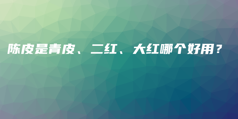 陳皮是青皮、二紅、大紅哪個好用？插圖