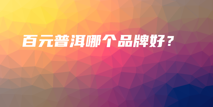 百元普洱哪個品牌好？插圖
