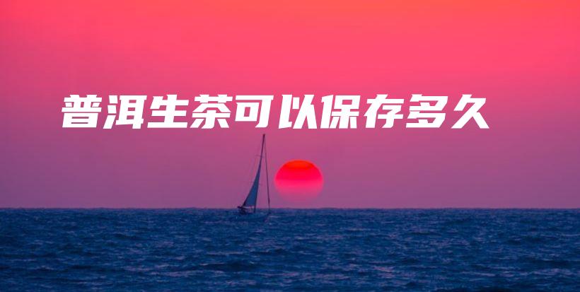 普洱生茶可以保存多久插圖
