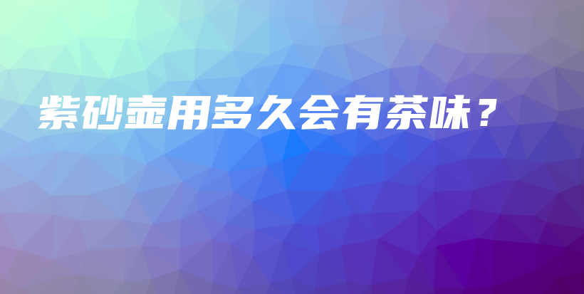 紫砂壺用多久會(huì)有茶味？插圖