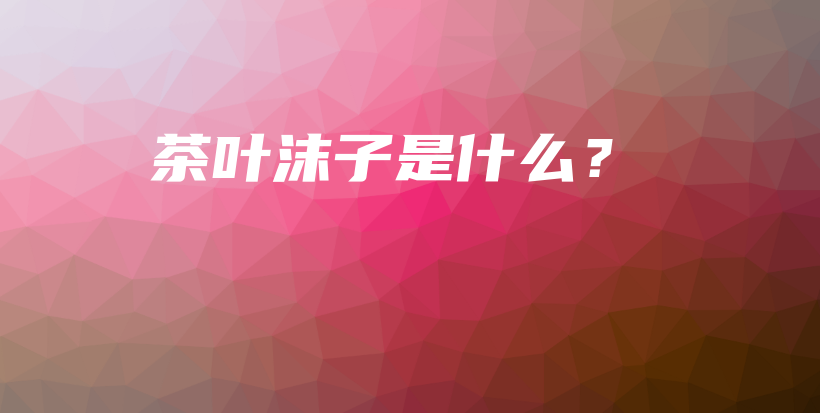 茶葉沫子是什么？插圖